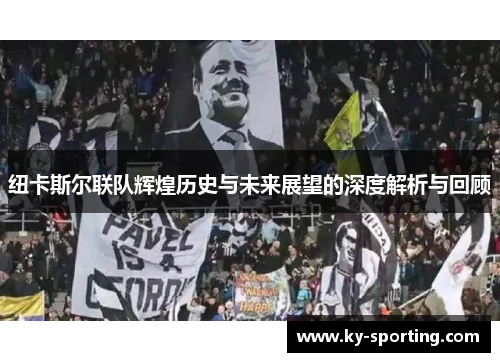 纽卡斯尔联队辉煌历史与未来展望的深度解析与回顾