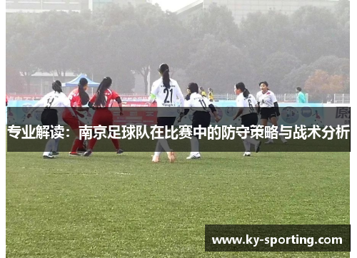 专业解读：南京足球队在比赛中的防守策略与战术分析