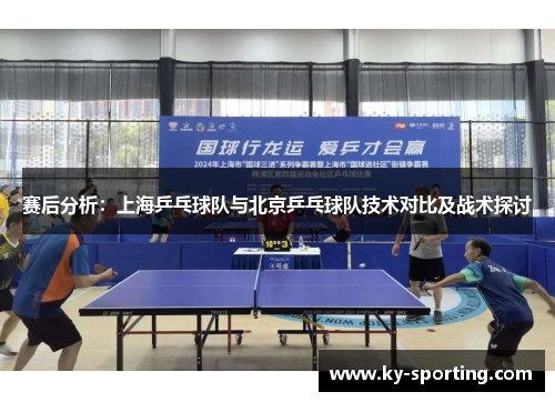 赛后分析：上海乒乓球队与北京乒乓球队技术对比及战术探讨