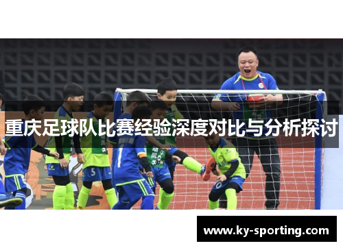 重庆足球队比赛经验深度对比与分析探讨