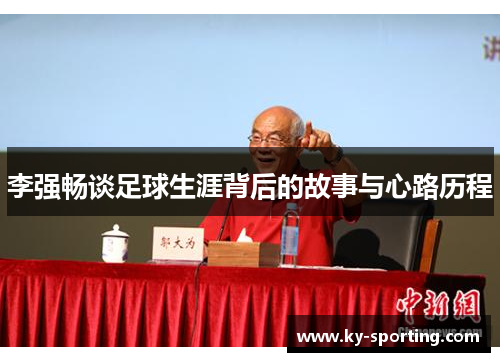 李强畅谈足球生涯背后的故事与心路历程