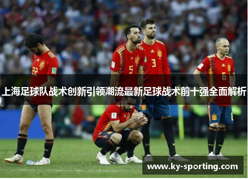 上海足球队战术创新引领潮流最新足球战术前十强全面解析