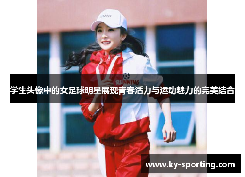 学生头像中的女足球明星展现青春活力与运动魅力的完美结合