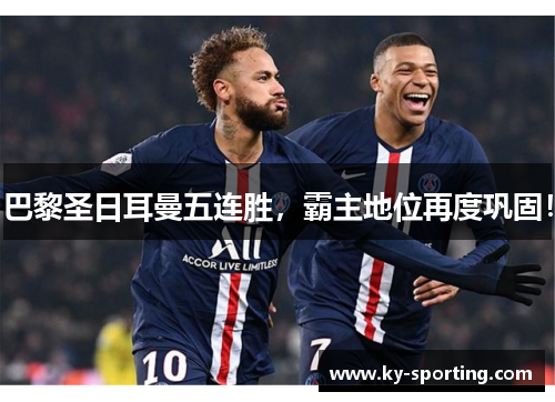 巴黎圣日耳曼五连胜，霸主地位再度巩固！