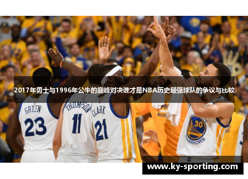 2017年勇士与1996年公牛的巅峰对决谁才是NBA历史最强球队的争议与比较