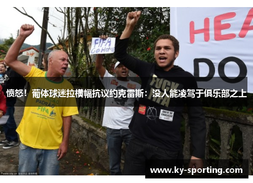 愤怒！葡体球迷拉横幅抗议约克雷斯：没人能凌驾于俱乐部之上