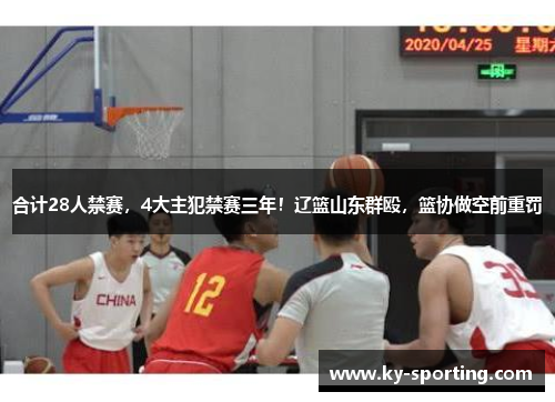 合计28人禁赛，4大主犯禁赛三年！辽篮山东群殴，篮协做空前重罚