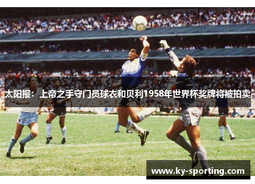 太阳报：上帝之手守门员球衣和贝利1958年世界杯奖牌将被拍卖